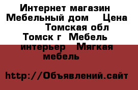 Интернет-магазин «Мебельный дом» › Цена ­ 564 - Томская обл., Томск г. Мебель, интерьер » Мягкая мебель   